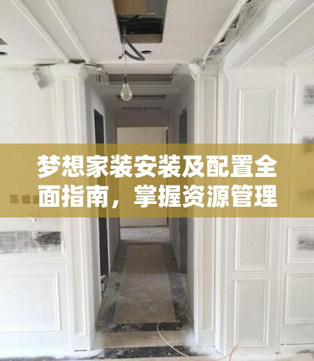 梦想家装安装及配置全面指南，掌握资源管理的艺术与技巧