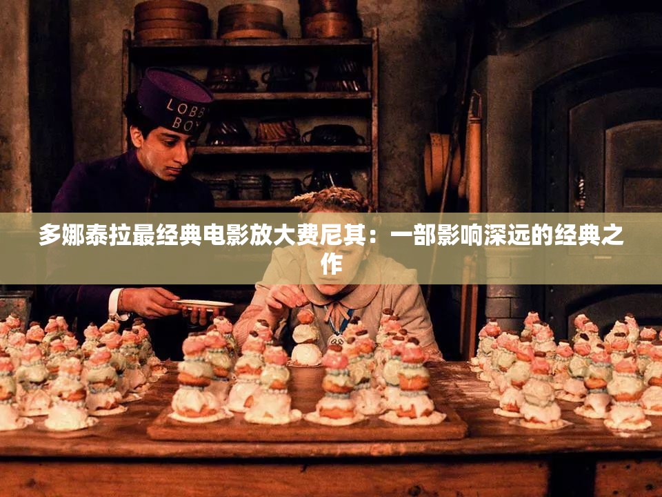 多娜泰拉最经典电影放大费尼其：一部影响深远的经典之作