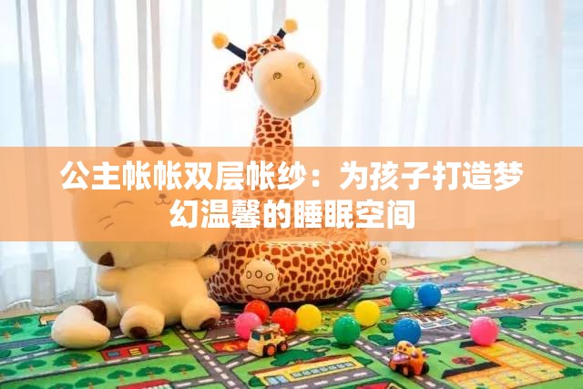 公主帐帐双层帐纱：为孩子打造梦幻温馨的睡眠空间