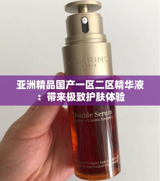 亚洲精品国产一区二区精华液：带来极致护肤体验