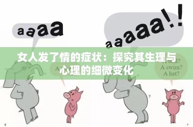 女人发了情的症状：探究其生理与心理的细微变化