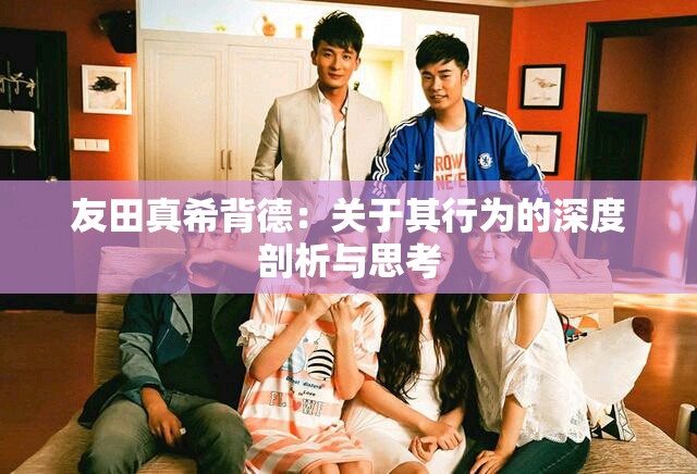 友田真希背德：关于其行为的深度剖析与思考
