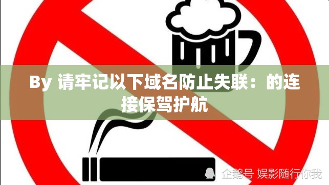 By 请牢记以下域名防止失联：的连接保驾护航