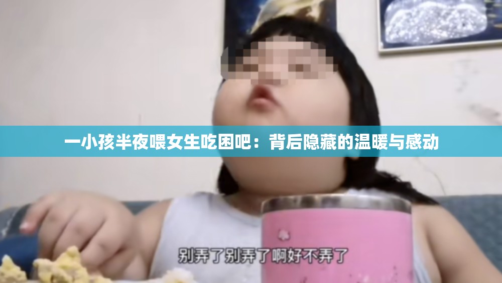 一小孩半夜喂女生吃困吧：背后隐藏的温暖与感动