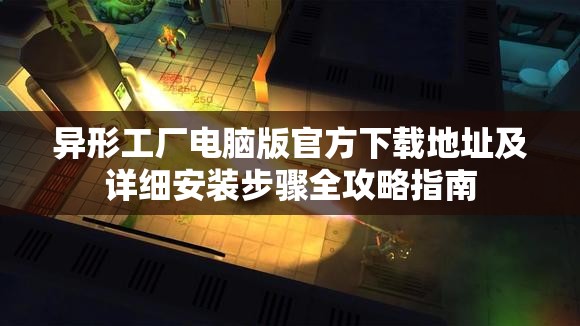 异形工厂电脑版官方下载地址及详细安装步骤全攻略指南