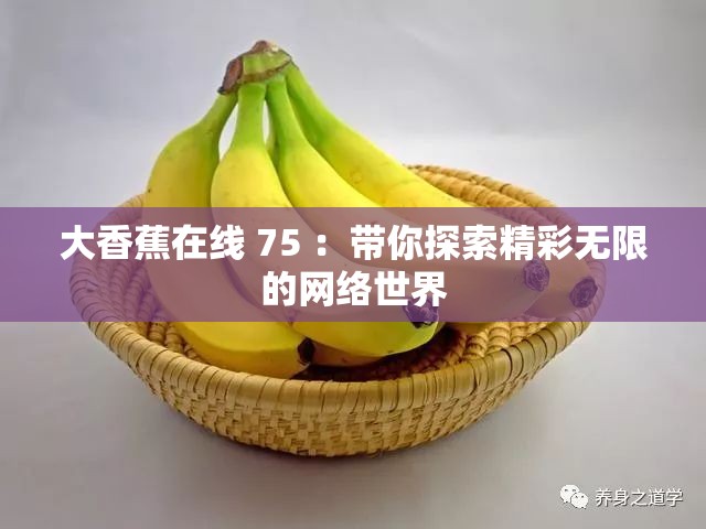 大香蕉在线 75 ：带你探索精彩无限的网络世界