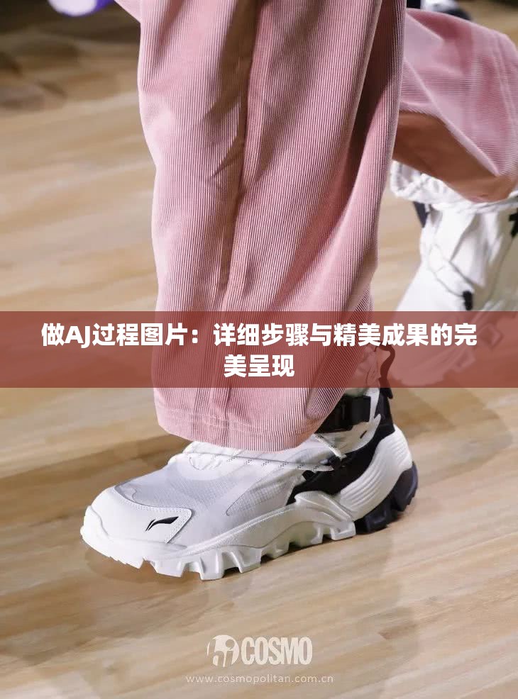 做AJ过程图片：详细步骤与精美成果的完美呈现