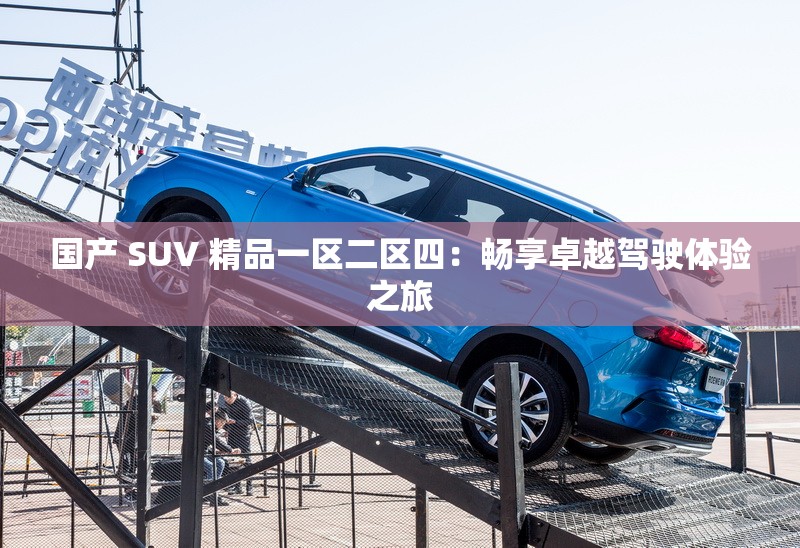 国产 SUV 精品一区二区四：畅享卓越驾驶体验之旅