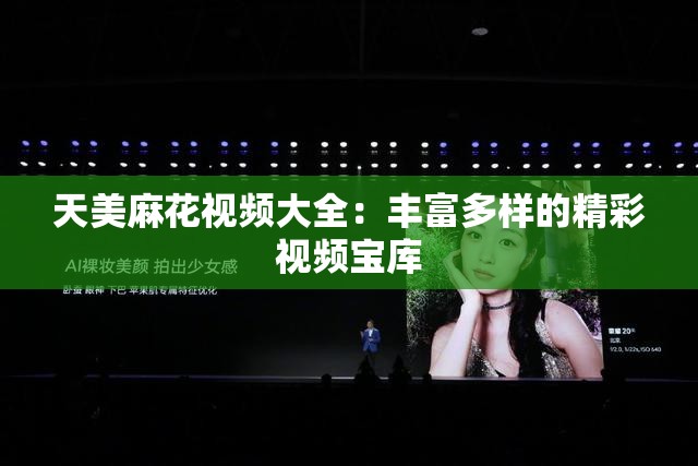 天美麻花视频大全：丰富多样的精彩视频宝库