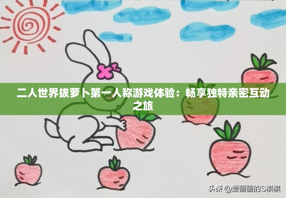 二人世界拔萝卜第一人称游戏体验：畅享独特亲密互动之旅