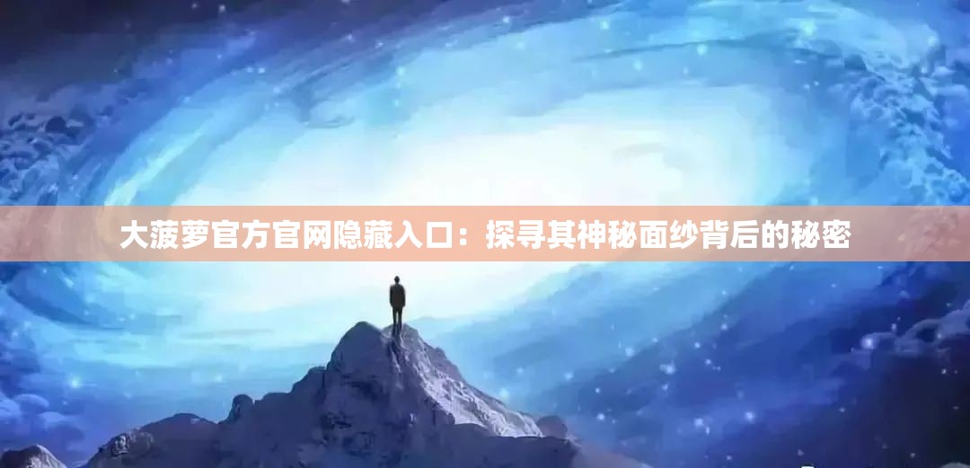 大菠萝官方官网隐藏入口：探寻其神秘面纱背后的秘密