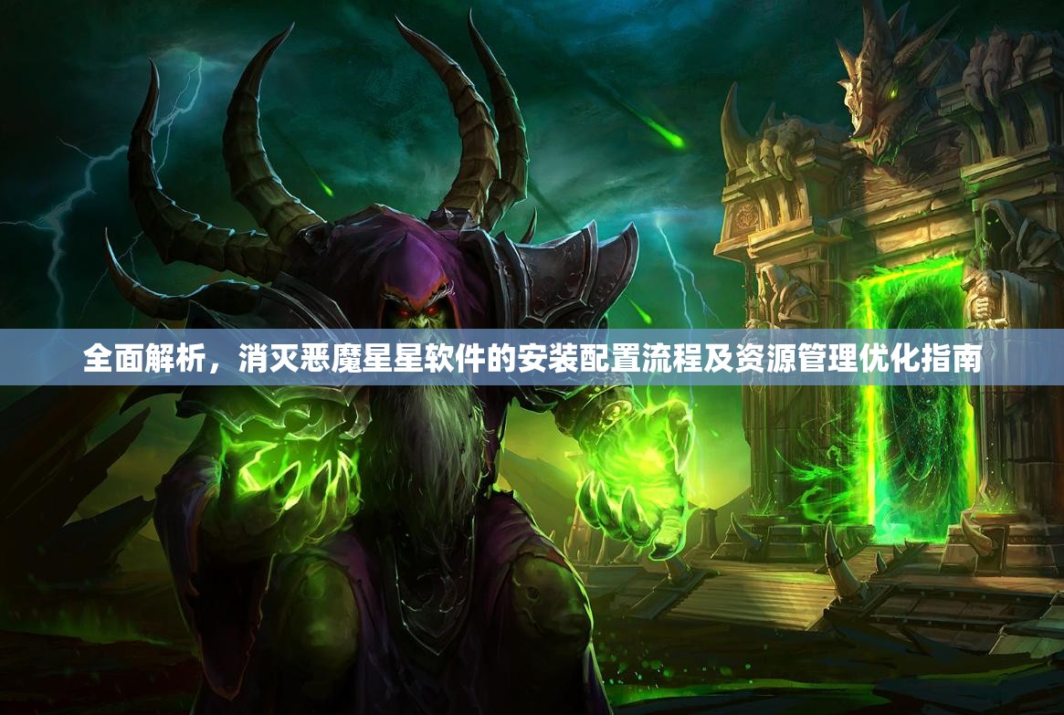 全面解析，消灭恶魔星星软件的安装配置流程及资源管理优化指南