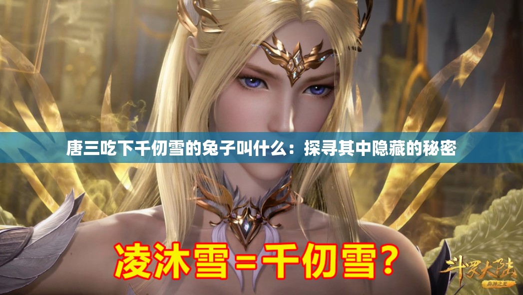 唐三吃下千仞雪的兔子叫什么：探寻其中隐藏的秘密