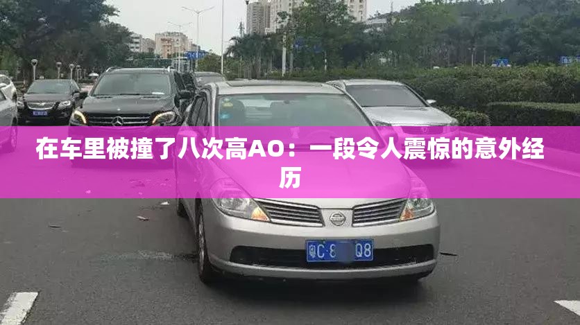在车里被撞了八次高AO：一段令人震惊的意外经历