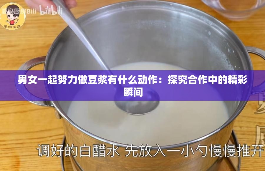 男女一起努力做豆浆有什么动作：探究合作中的精彩瞬间