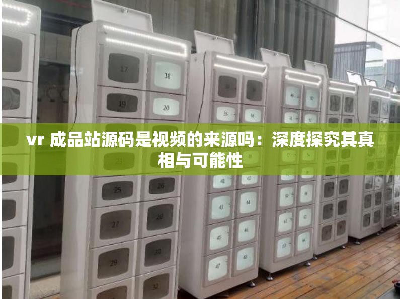 vr 成品站源码是视频的来源吗：深度探究其真相与可能性