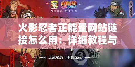 火影忍者正能量网站链接怎么用：详细教程与使用方法介绍