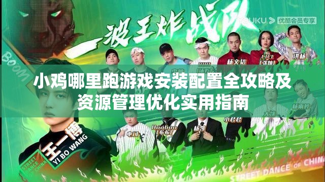 小鸡哪里跑游戏安装配置全攻略及资源管理优化实用指南