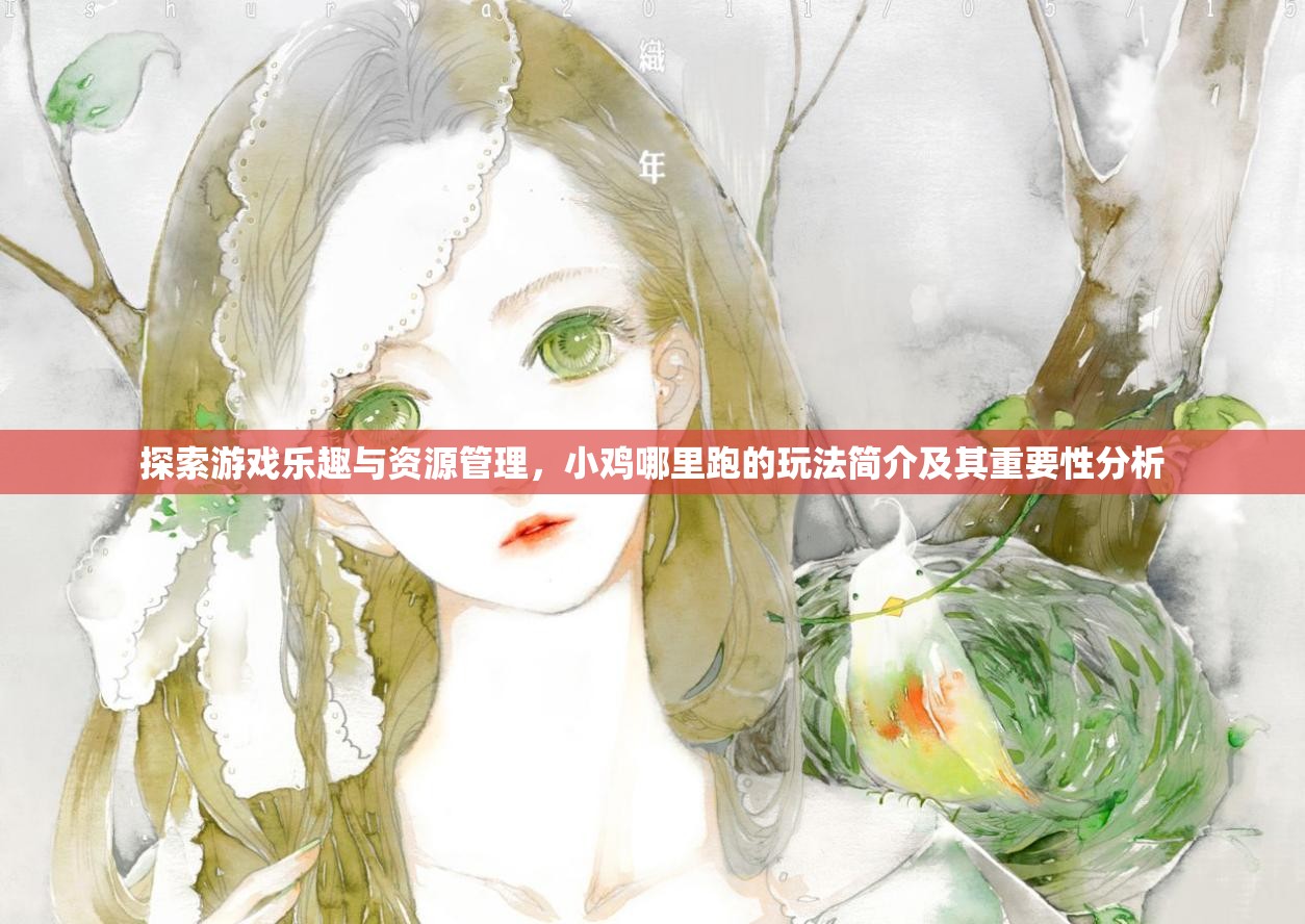 探索游戏乐趣与资源管理，小鸡哪里跑的玩法简介及其重要性分析
