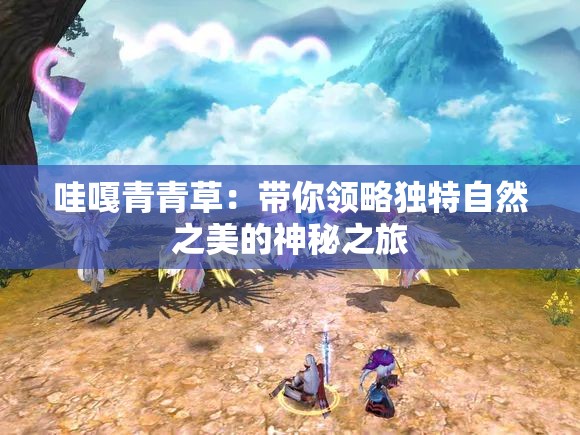 哇嘎青青草：带你领略独特自然之美的神秘之旅