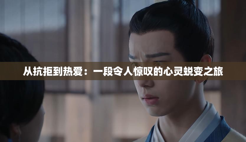 从抗拒到热爱：一段令人惊叹的心灵蜕变之旅