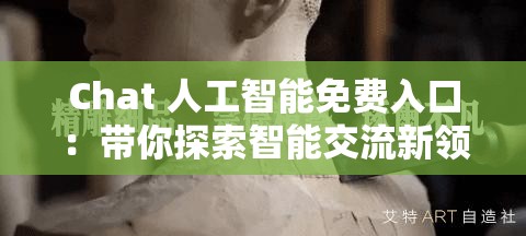 Chat 人工智能免费入口：带你探索智能交流新领域