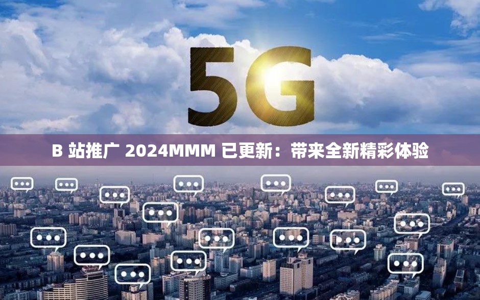 B 站推广 2024MMM 已更新：带来全新精彩体验