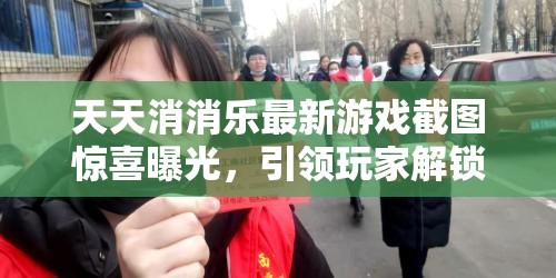 天天消消乐最新游戏截图惊喜曝光，引领玩家解锁前所未有的欢乐新篇章