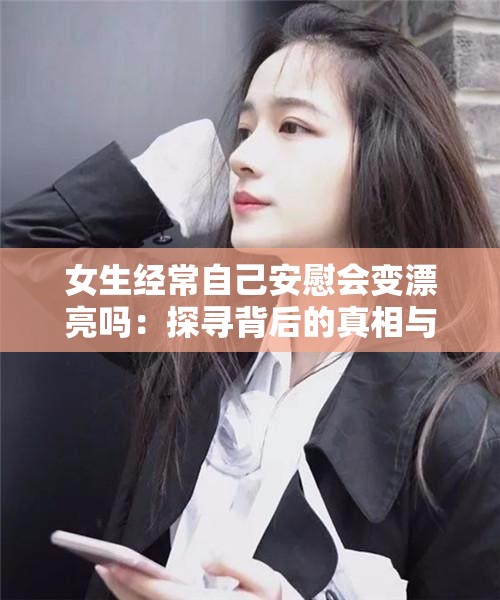 女生经常自己安慰会变漂亮吗：探寻背后的真相与影响