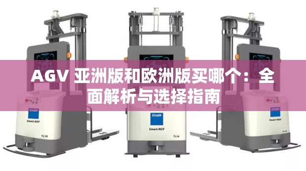 AGV 亚洲版和欧洲版买哪个：全面解析与选择指南