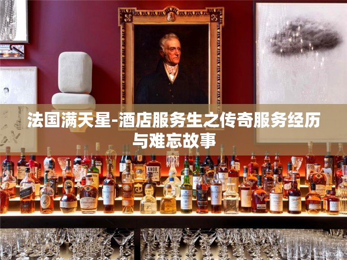 法国满天星-酒店服务生之传奇服务经历与难忘故事