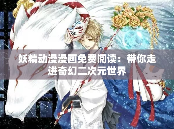 妖精动漫漫画免费阅读：带你走进奇幻二次元世界