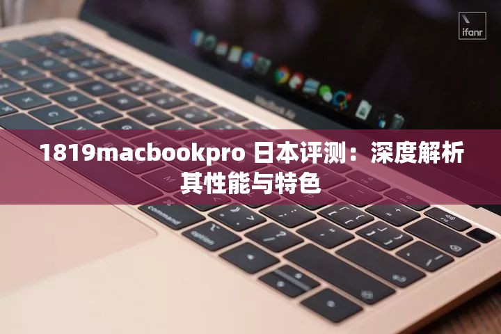 1819macbookpro 日本评测：深度解析其性能与特色