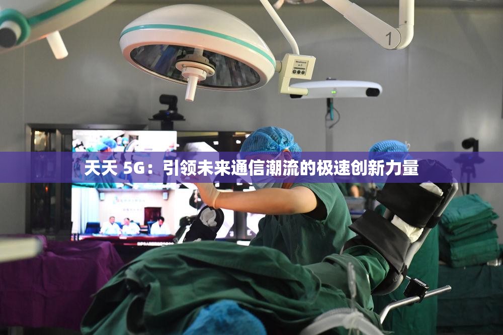 天天 5G：引领未来通信潮流的极速创新力量