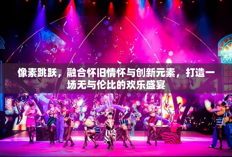 像素跳跃，融合怀旧情怀与创新元素，打造一场无与伦比的欢乐盛宴