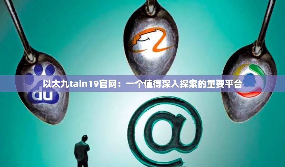 以太九tain19官网：一个值得深入探索的重要平台