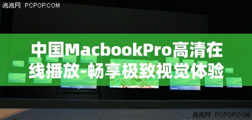 中国MacbookPro高清在线播放-畅享极致视觉体验之旅
