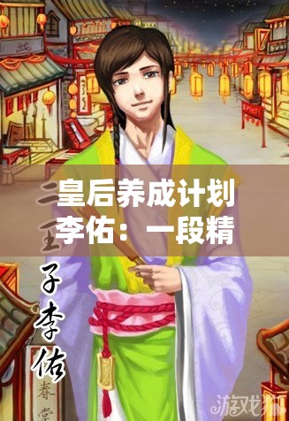 皇后养成计划李佑：一段精彩纷呈的宫廷成长之旅