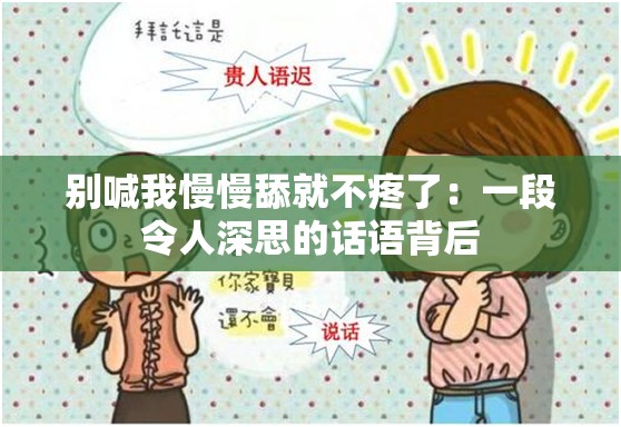 别喊我慢慢舔就不疼了：一段令人深思的话语背后