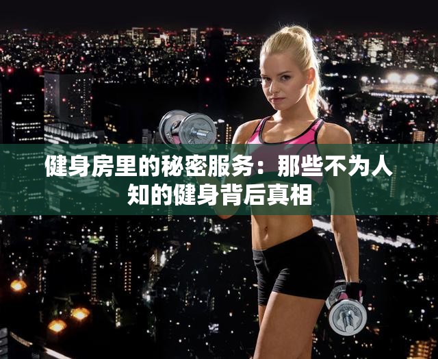 健身房里的秘密服务：那些不为人知的健身背后真相