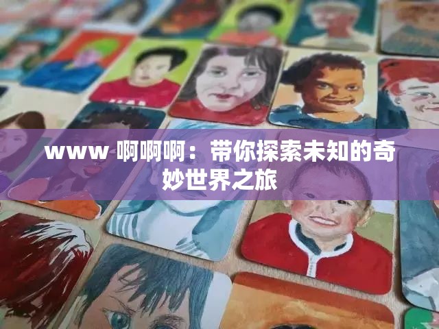 www 啊啊啊：带你探索未知的奇妙世界之旅