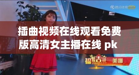 插曲视频在线观看免费版高清女主播在线 pk 精彩不容错过