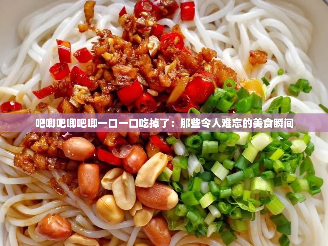吧唧吧唧吧唧一口一口吃掉了：那些令人难忘的美食瞬间