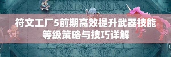 符文工厂5前期高效提升武器技能等级策略与技巧详解