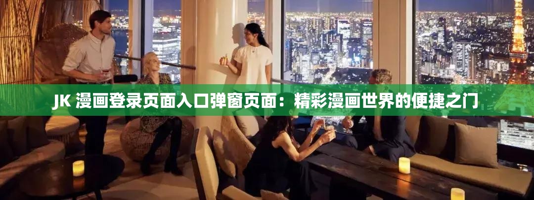 JK 漫画登录页面入口弹窗页面：精彩漫画世界的便捷之门