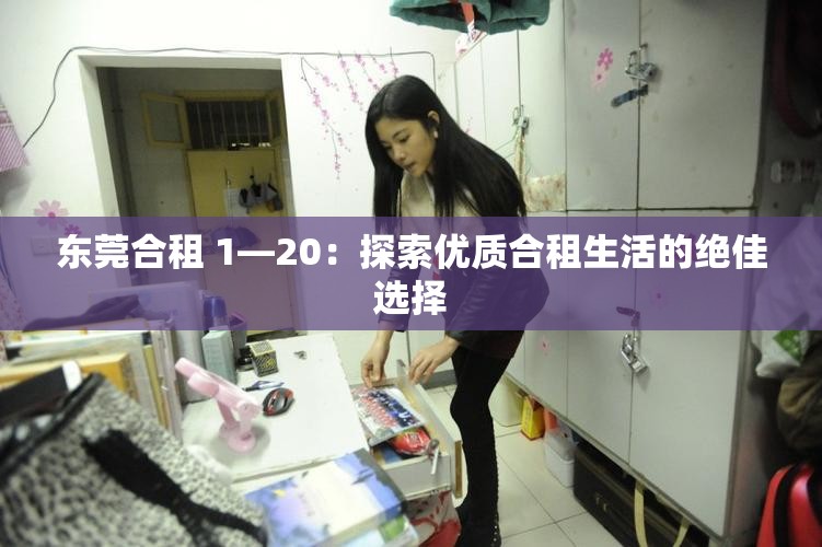 东莞合租 1―20：探索优质合租生活的绝佳选择