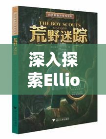 深入探索Elliot角色定位，一场充满挑战与发现的迷失冒险之旅