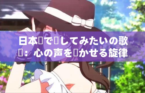 日本語で話してみたいの歌詞：心の声を響かせる旋律