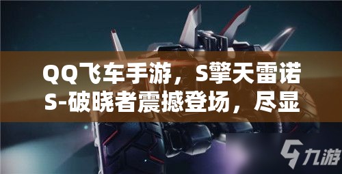 QQ飞车手游，S擎天雷诺S-破晓者震撼登场，尽显赛道霸者无上风范