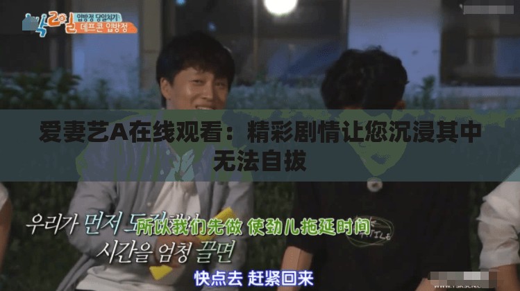 爱妻艺A在线观看：精彩剧情让您沉浸其中无法自拔